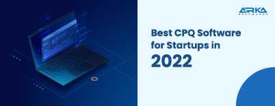 Best 15 CPQ Software for Startups in 2022 | Arka Softwares