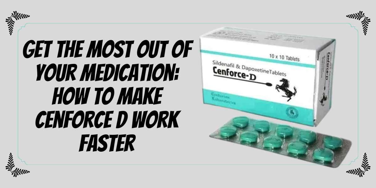 Get the Most Out of Your Medication: How to Make Cenforce D Work Faster