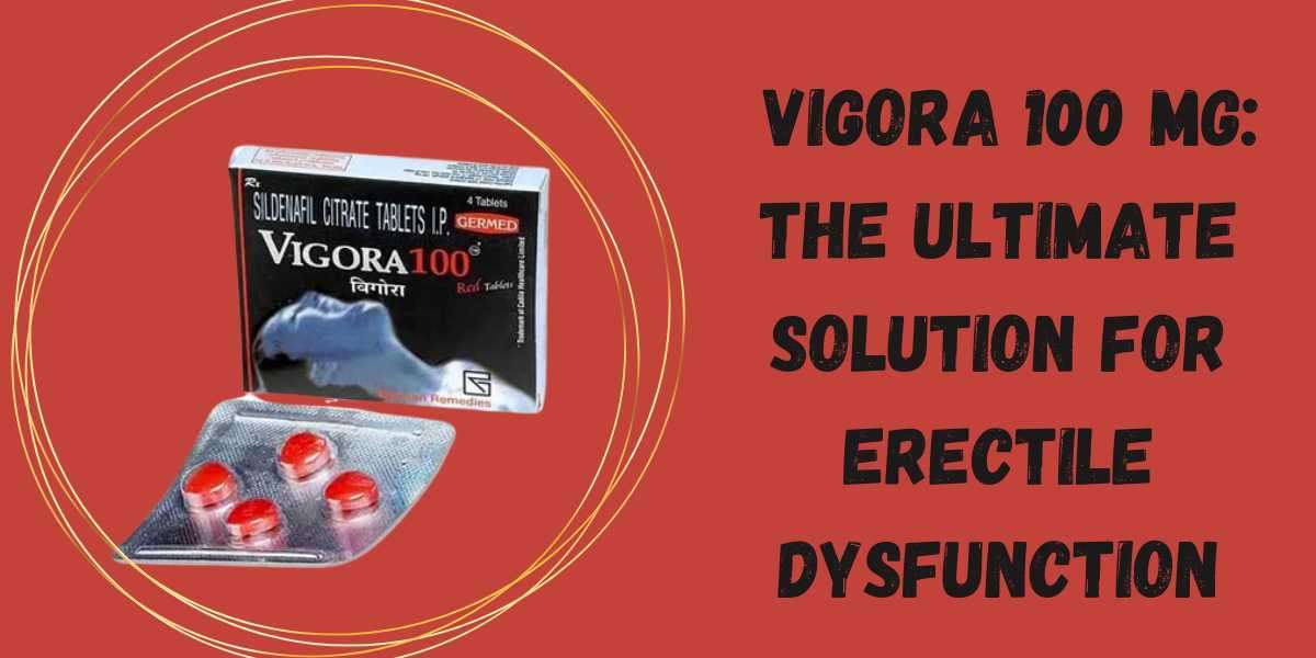 Vigora 100 mg: The Ultimate Solution for Erectile Dysfunction