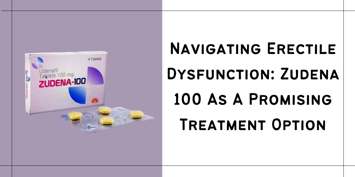 Navigating Erectile Dysfunction: Zudena 100 As A Promising Treatment Option