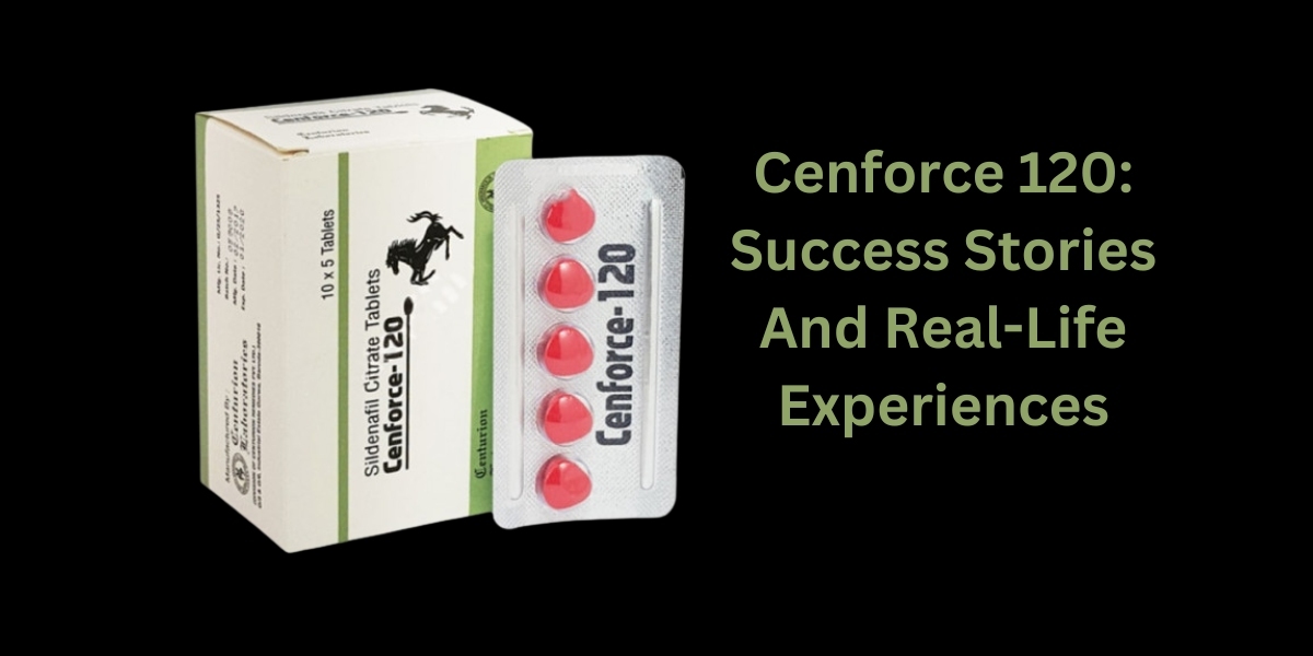 Cenforce 120: Success Stories And Real-Life Experiences