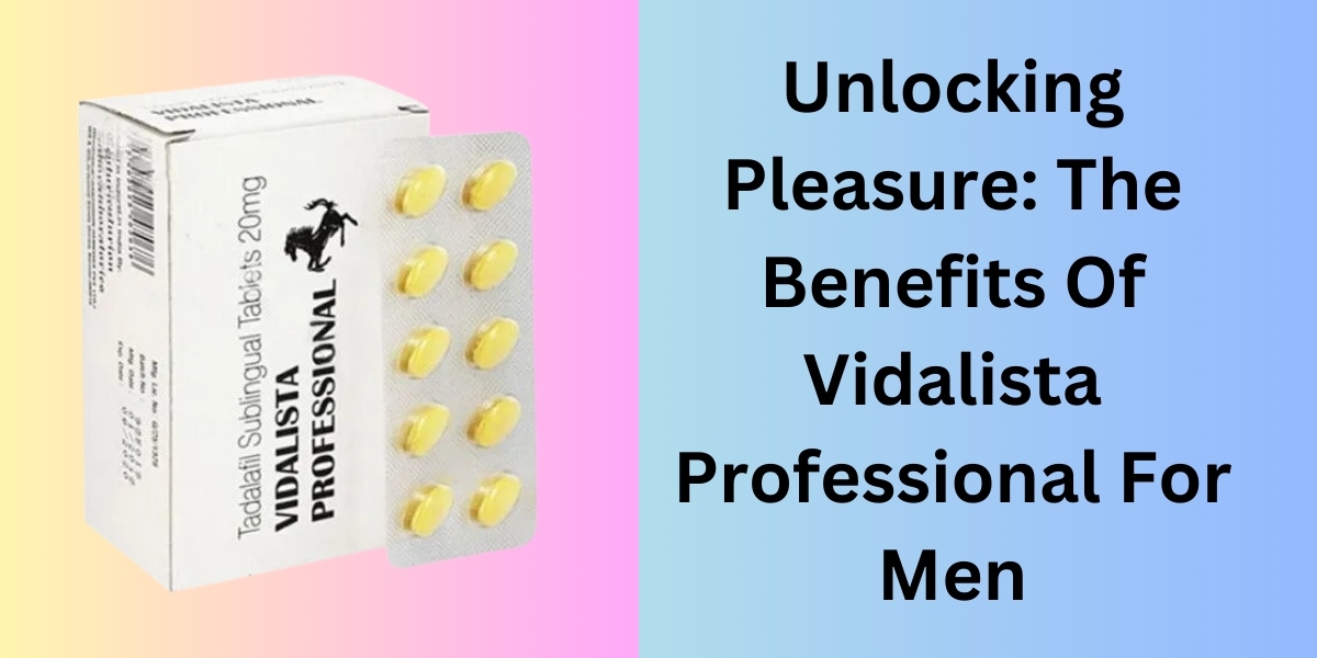 Unlocking Pleasure: The Benefits Of Vidalista Professional For Men