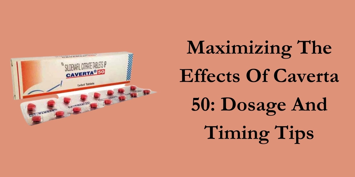 Maximizing The Effects Of Caverta 50: Dosage And Timing Tips