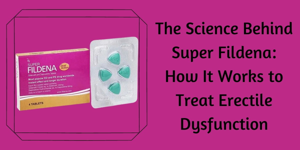 The Science Behind Super Fildena: How It Works to Treat Erectile Dysfunction