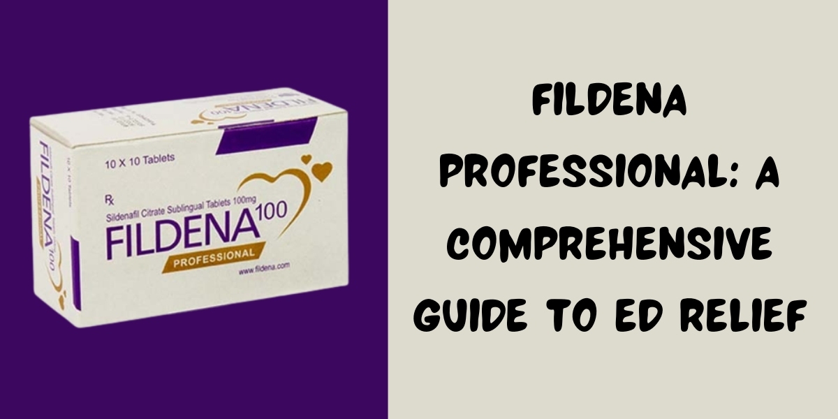 Fildena Professional: A Comprehensive Guide To ED Relief