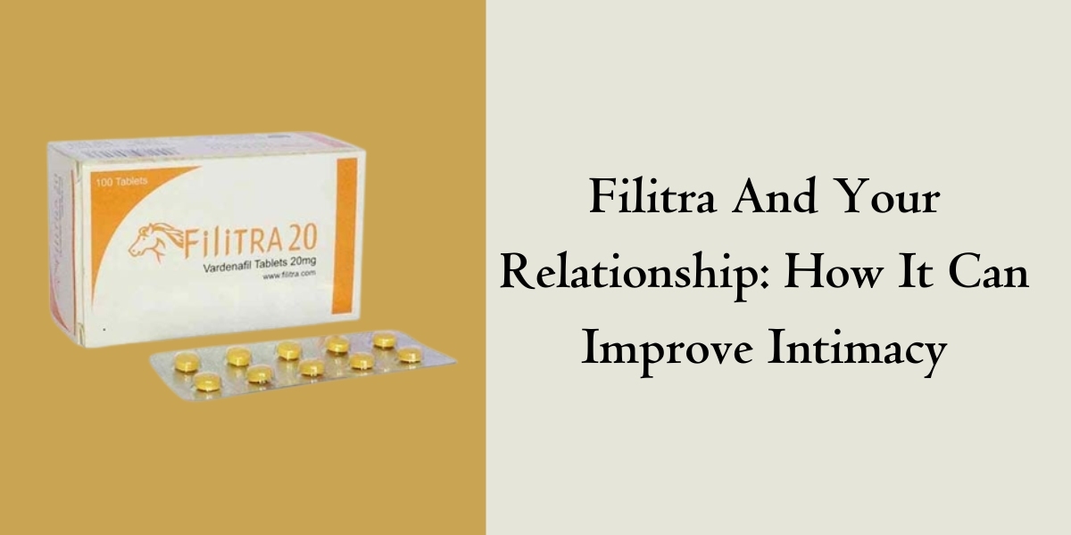 Filitra And Your Relationship: How It Can Improve Intimacy