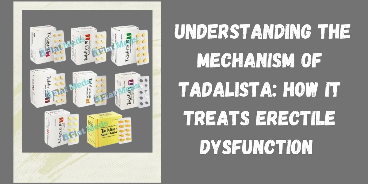  Understanding the Mechanism of Tadalista: How It Treats Erectile Dysfunction