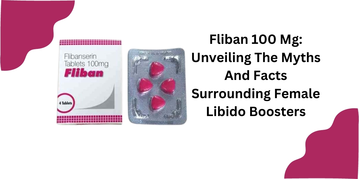 Fliban 100 Mg: Unveiling The Myths And Facts Surrounding Female Libido Boosters