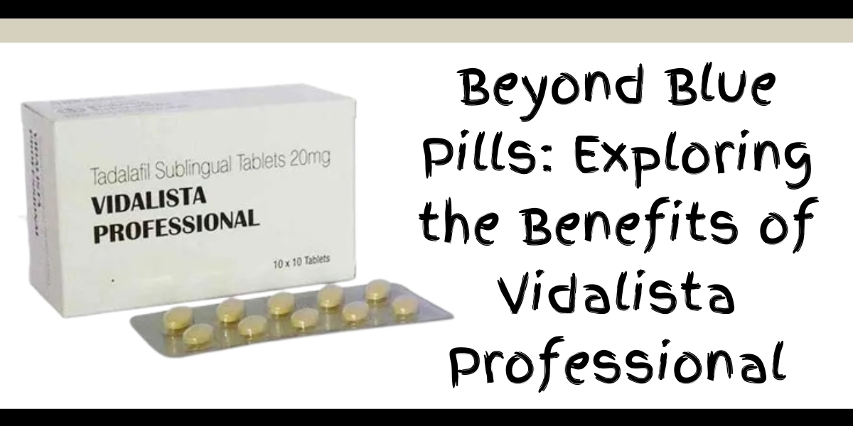 Beyond Blue Pills: Exploring the Benefits of Vidalista Professional