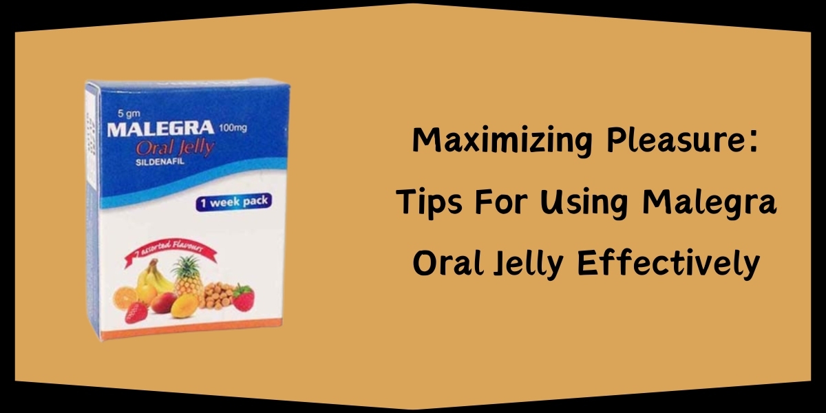 Maximizing Pleasure: Tips For Using Malegra Oral Jelly Effectively