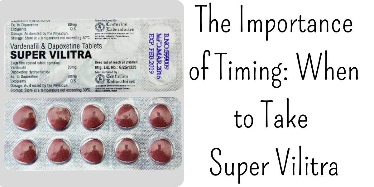The Importance of Timing: When to Take Super Vilitra