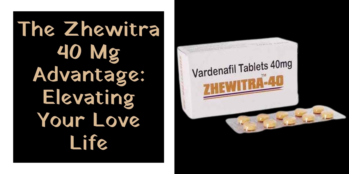 The Zhewitra 40 Mg Advantage: Elevating Your Love Life