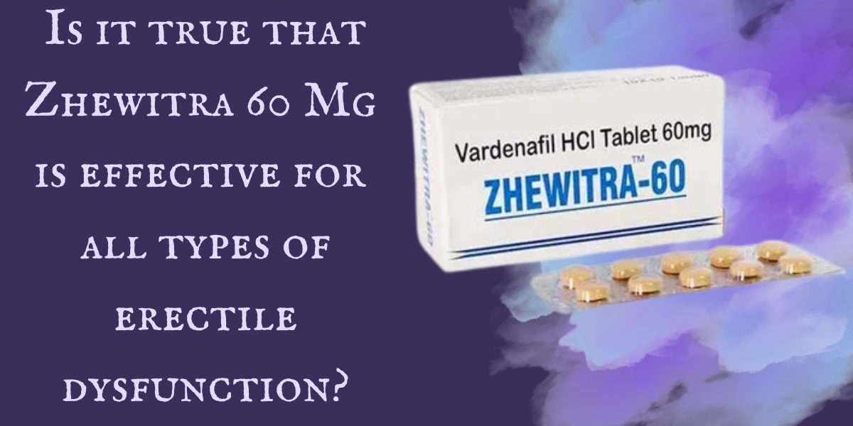 Is it true that Zhewitra 60 Mg is effective for all types of erectile dysfunction?