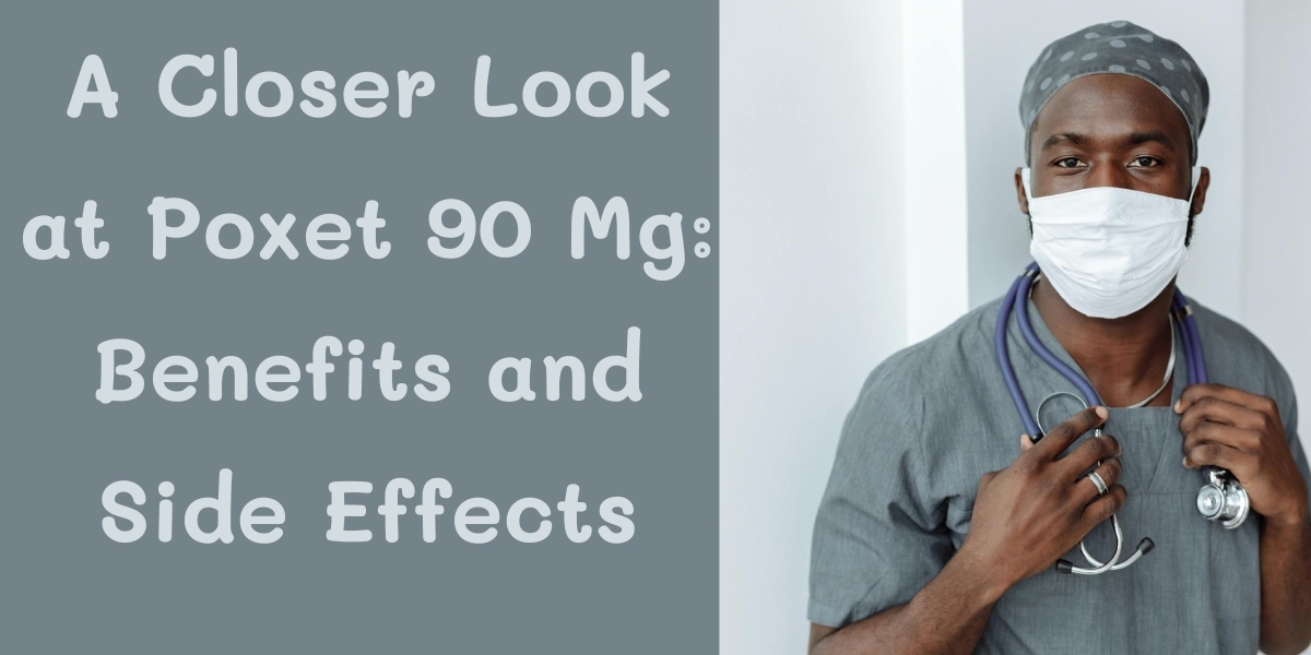A Closer Look at Poxet 90 Mg: Benefits and Side Effects