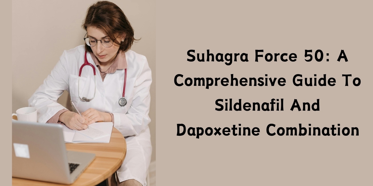 Suhagra Force 50: A Comprehensive Guide To Sildenafil And Dapoxetine Combination
