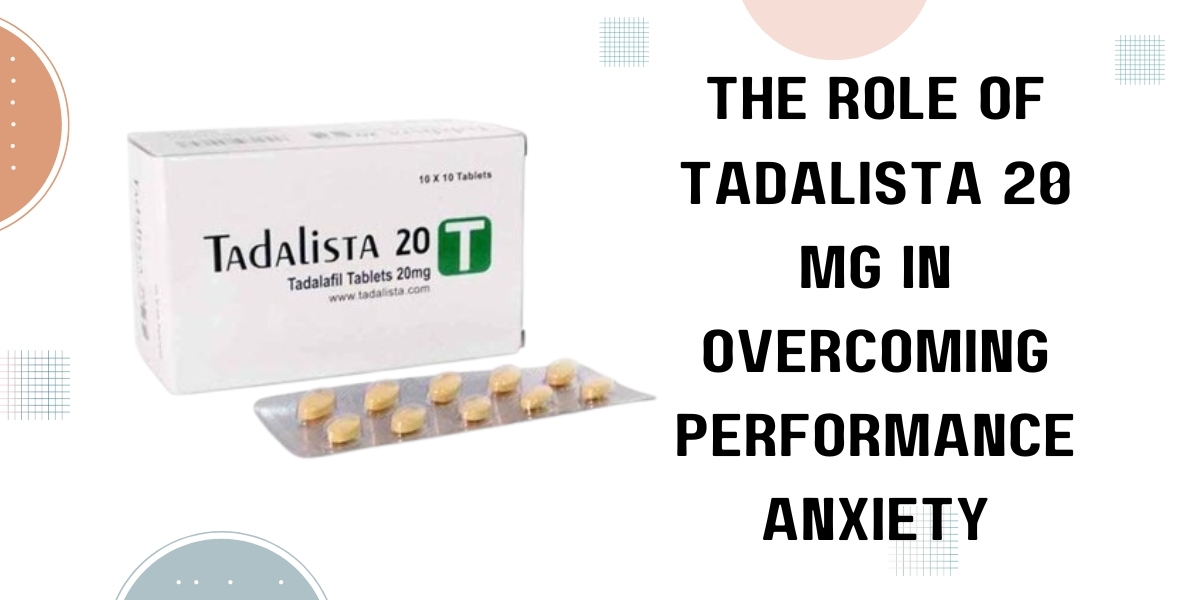 The Role of Tadalista 20 Mg in Overcoming Performance Anxiety