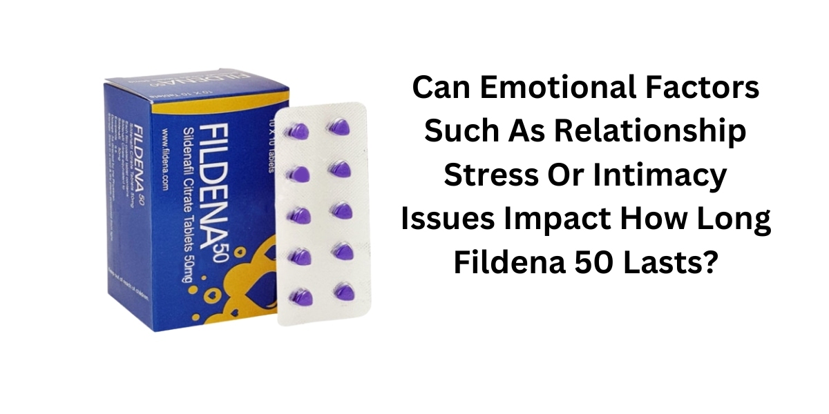 Can Emotional Factors Such As Relationship Stress Or Intimacy Issues Impact How Long Fildena 50 Lasts?