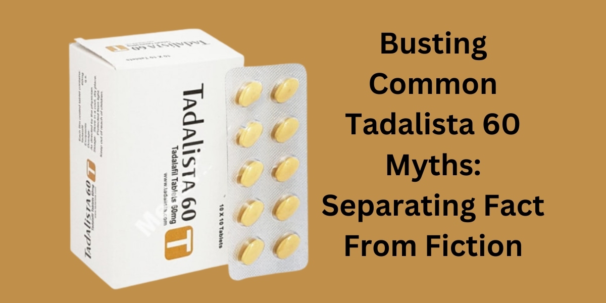 Busting Common Tadalista 60 Myths: Separating Fact From Fiction