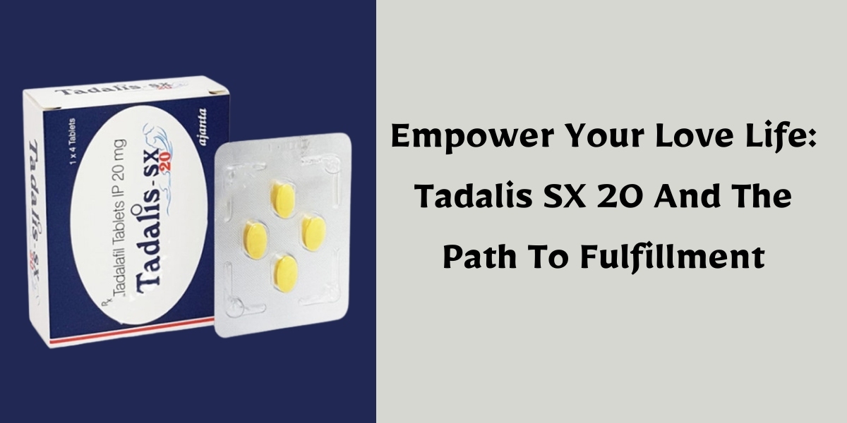 Empower Your Love Life: Tadalis SX 20 And The Path To Fulfillment