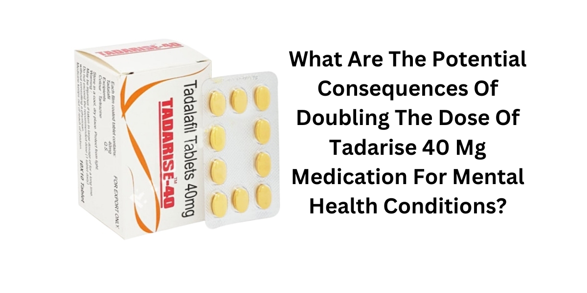 What Are The Potential Consequences Of Doubling The Dose Of Tadarise 40 Mg Medication For Mental Health Conditions?