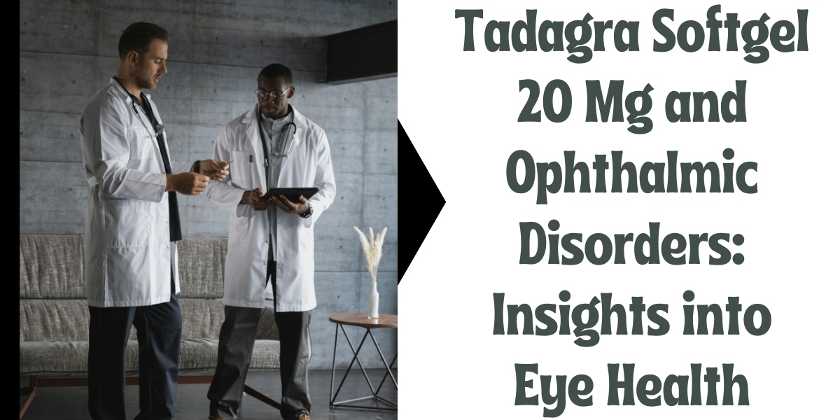 Tadagra Softgel 20 Mg and Ophthalmic Disorders: Insights into Eye Health