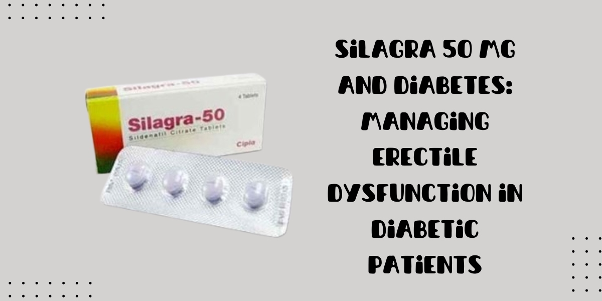 Silagra 50 Mg and Diabetes: Managing Erectile Dysfunction in Diabetic Patients
