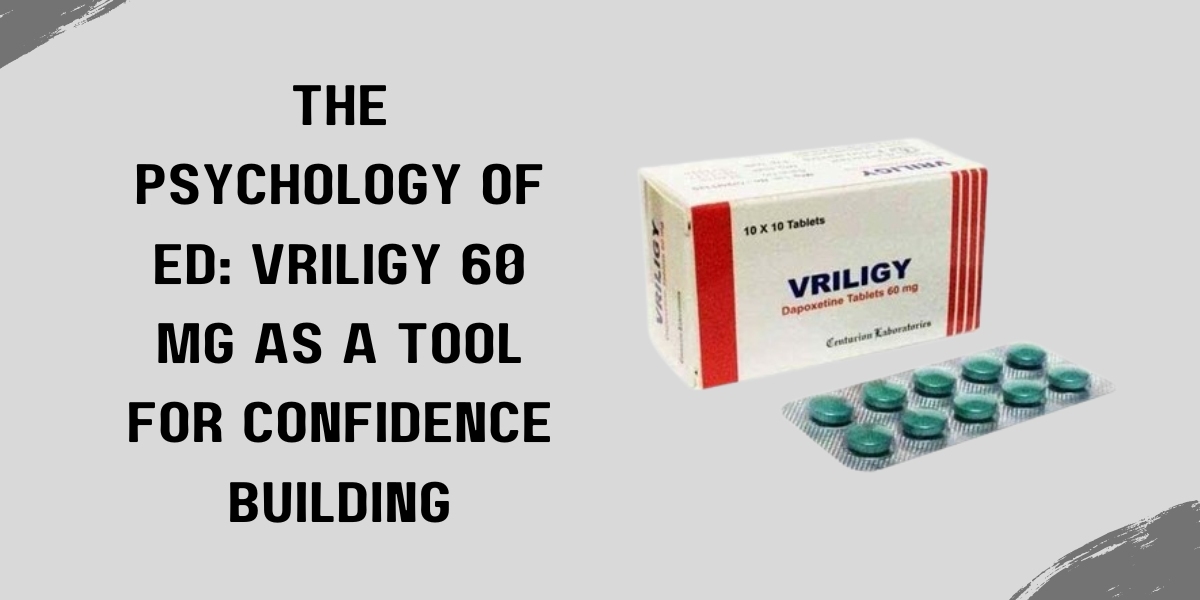 The Psychology of ED: Vriligy 60 Mg as a Tool for Confidence Building
