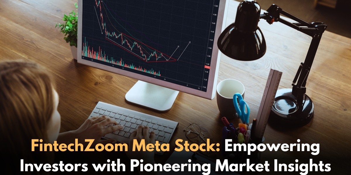 FintechZoom Meta Stock: Empowering Investors with Pioneering Market Insights