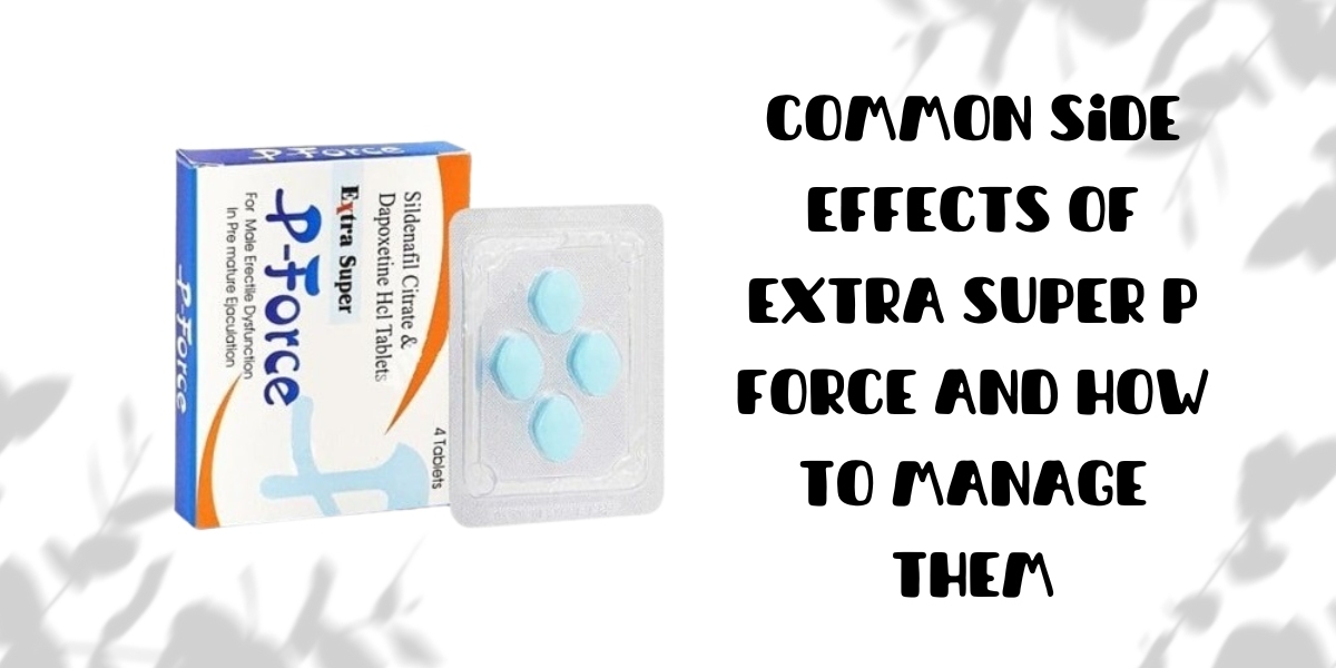 Common Side Effects of Extra Super P Force and How to Manage Them