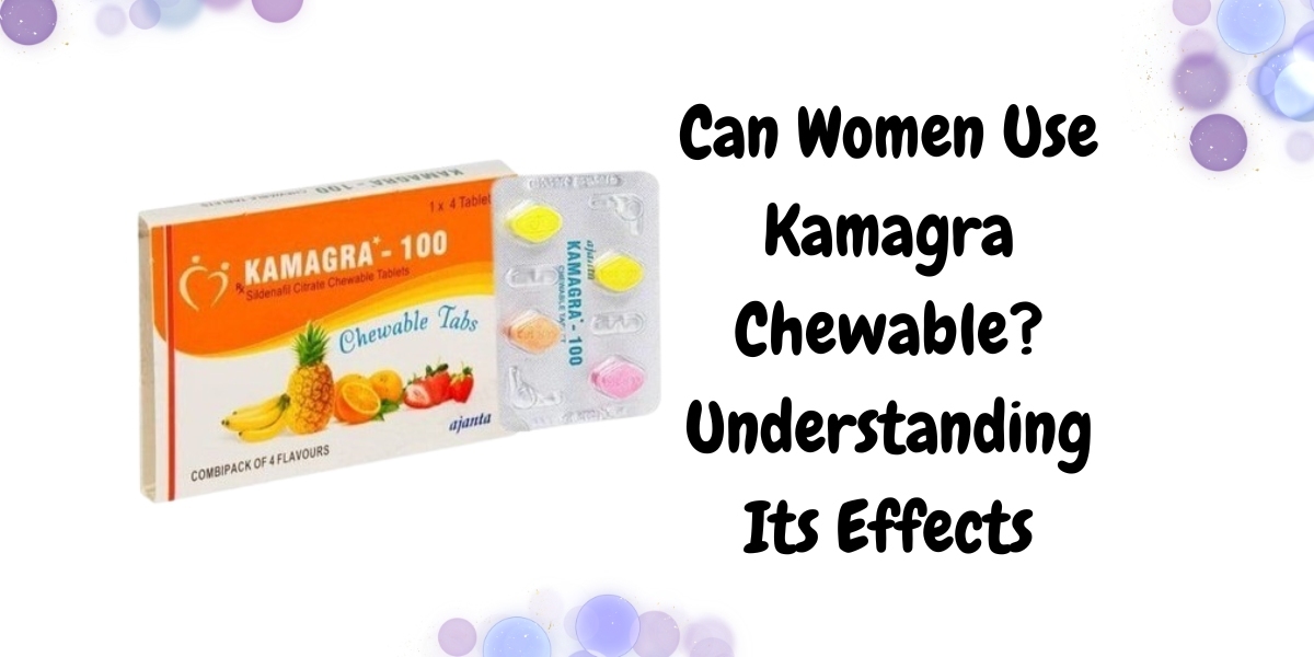 Can Women Use Kamagra Chewable? Understanding Its Effects